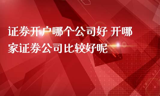 哪家证券开户(哪家证券开户佣金低又好)