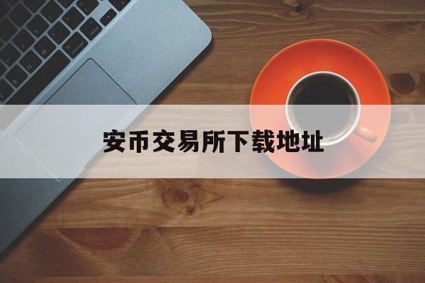 安币交易所下载地址(安币网下载官方app)