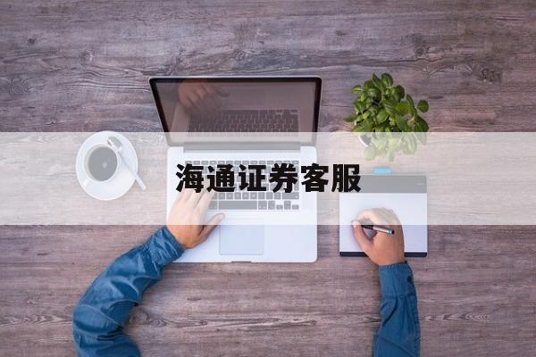 海通证券客服(海通证券客服人工电话)