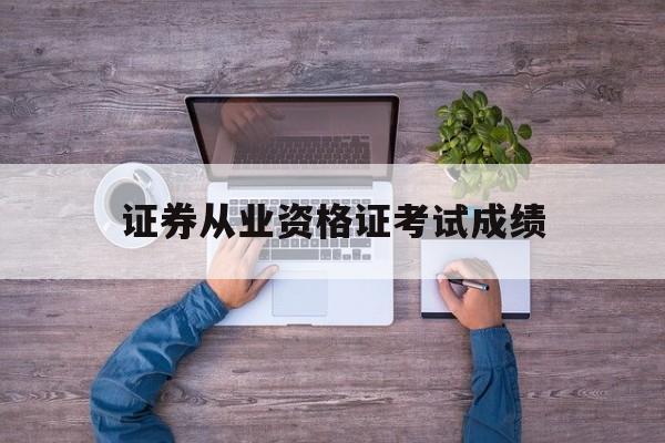 证券从业资格证考试成绩(证券从业资格证考试成绩查询)
